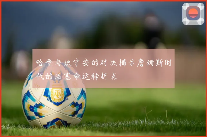 哈登与坎宁安的对决揭示詹姆斯时代的活塞命运转折点