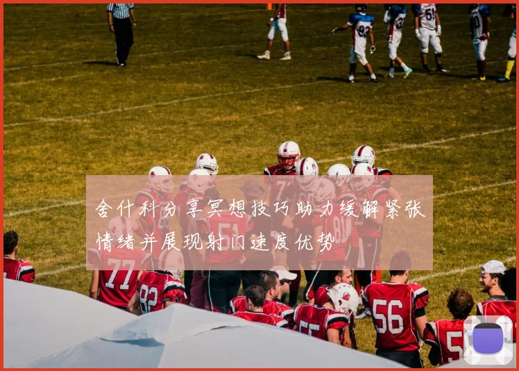 舍什科分享冥想技巧助力缓解紧张情绪并展现射门速度优势