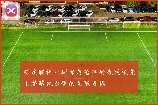 深度解析卡斯尔与哈珀的表现板凳上潜藏凯尔登的无限可能