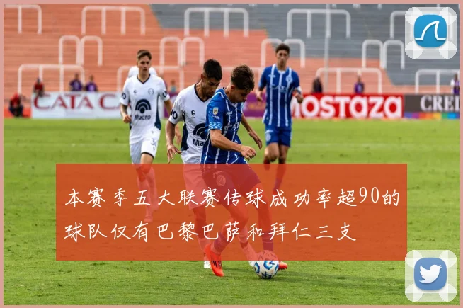 本赛季五大联赛传球成功率超90的球队仅有巴黎巴萨和拜仁三支
