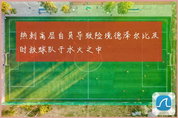 热刺高层自负导致险境德泽尔比及时救球队于水火之中