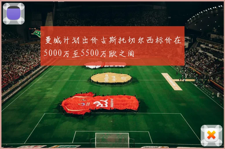 曼城计划出价古斯托切尔西标价在5000万至5500万欧之间