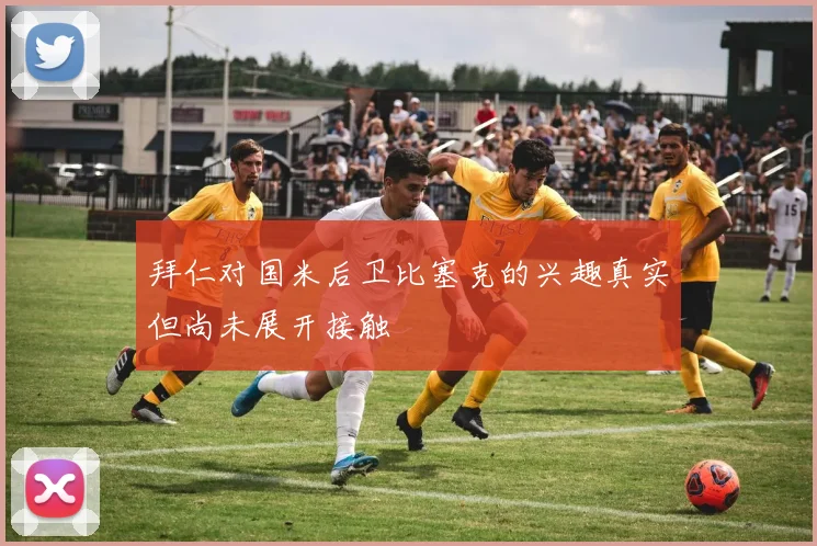 拜仁对国米后卫比塞克的兴趣真实但尚未展开接触
