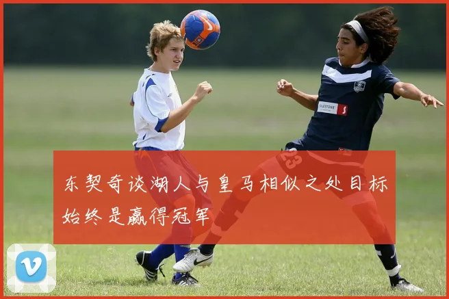 东契奇谈湖人与皇马相似之处目标始终是赢得冠军