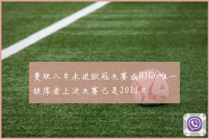 曼联八年未进欧冠决赛成BIG6唯一缺席者上次决赛已是2011年